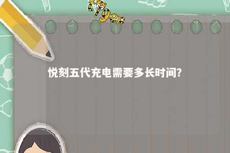 悦刻五代充电需要多长时间？ 